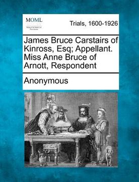 portada james bruce carstairs of kinross, esq; appellant. miss anne bruce of arnott, respondent (in English)