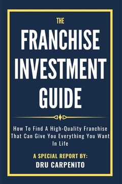 portada The Franchise Investment Guide: How to find a high-quality franchise that can give you everything you want in life