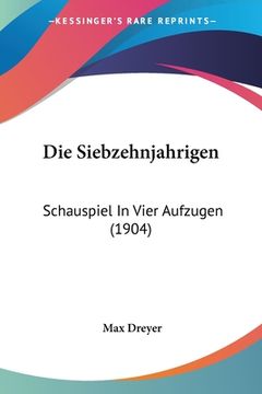 portada Die Siebzehnjahrigen: Schauspiel In Vier Aufzugen (1904) (en Alemán)