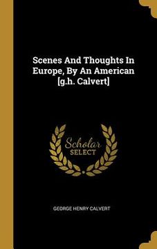 portada Scenes And Thoughts In Europe, By An American [g.h. Calvert]