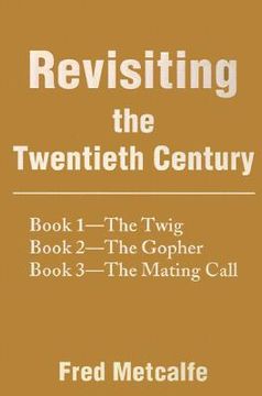 portada revisiting the twentieth century: book 1--the twig/book 2--the gopher/book 3--the mating call (en Inglés)