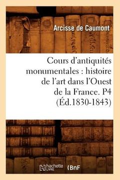 portada Cours d'Antiquités Monumentales: Histoire de l'Art Dans l'Ouest de la France. P4 (Éd.1830-1843) (en Francés)