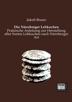 portada Die Nuernberger Lebkuchen: Praktische Anleitung zur Herstellung aller Sorten Lebkuchen nach Nuernberger Art (German Edition)
