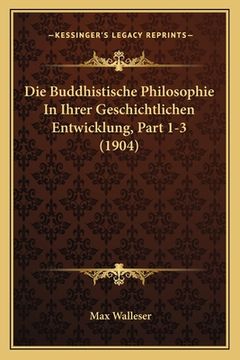 portada Die Buddhistische Philosophie In Ihrer Geschichtlichen Entwicklung, Part 1-3 (1904) (en Alemán)