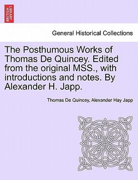 portada the posthumous works of thomas de quincey. edited from the original mss., with introductions and notes. by alexander h. japp. (en Inglés)