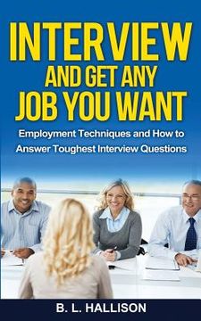 portada Interview & Get Any Job You Want: Employment Techniques & How to Answer Toughest Interview Questions (en Inglés)