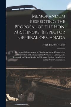 portada Memorandum Respecting the Proposal of the Hon. Mr. Hincks, Inspector General of Canada [microform]: to the Imperial Government to Obtain Aid in the Co
