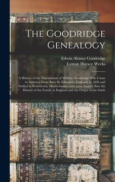portada The Goodridge Genealogy: a History of the Descendants of William Goodridge Who Came to America From Bury St. Edmunds, England, in 1636 and Sett (en Inglés)