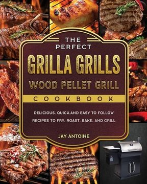portada The Perfect Grilla Grills Wood Pellet Grill cookbook: Delicious, Quick, and Easy to Follow Recipes to Fry, Roast, Bake, and Grill (en Inglés)