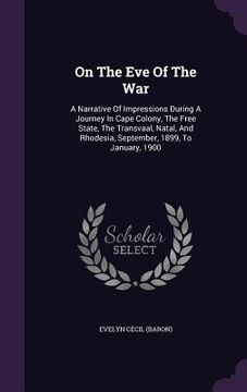 portada On The Eve Of The War: A Narrative Of Impressions During A Journey In Cape Colony, The Free State, The Transvaal, Natal, And Rhodesia, Septem