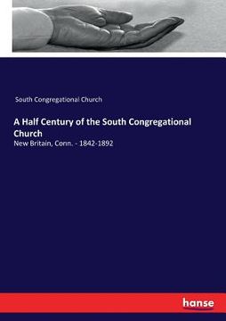 portada A Half Century of the South Congregational Church: New Britain, Conn. - 1842-1892 (en Inglés)
