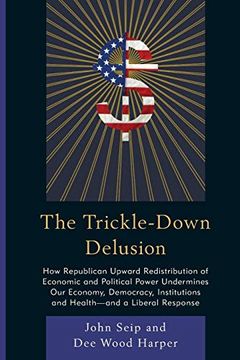 portada The Trickle-Down Delusion: How Republican Upward Redistribution of Economic and Political Power Undermines our Economy, Democracy, Institutions a (en Inglés)