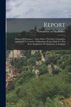 portada Report: Minutes Of Evidence: Taken Before The Select Committee Appointed To Consider Of Provision Beeing Made For The Better R (en Inglés)