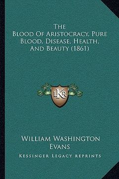 portada the blood of aristocracy, pure blood, disease, health, and beauty (1861) (en Inglés)