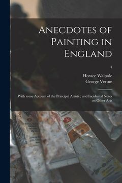 portada Anecdotes of Painting in England: With Some Account of the Principal Artists; and Incidental Notes on Other Arts; 4 (in English)