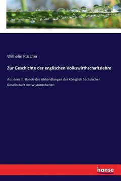 portada Zur Geschichte der englischen Volkswirthschaftslehre: Aus dem III. Bande der Abhandlungen der Königlich Sächsischen Gesellschaft der Wissenschaften (en Alemán)
