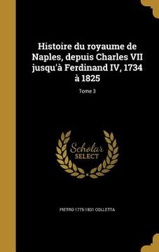 portada Histoire du royaume de Naples, depuis Charles VII jusqu'à Ferdinand IV, 1734 à 1825; Tome 3 (in French)