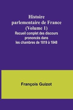 portada Histoire parlementaire de France (Volume 1); Recueil complet des discours prononcés dans les chambres de 1819 à 1848 (en Francés)