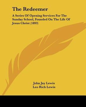 portada the redeemer: a series of opening services for the sunday school, founded on the life of jesus christ (1893)