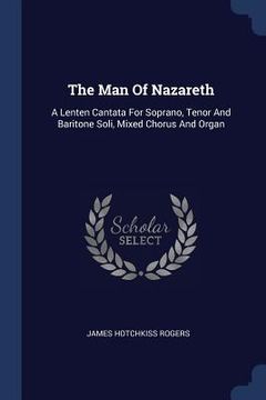 portada The Man Of Nazareth: A Lenten Cantata For Soprano, Tenor And Baritone Soli, Mixed Chorus And Organ (en Inglés)