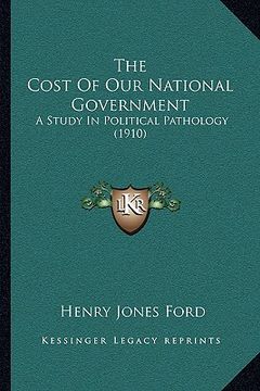 portada the cost of our national government: a study in political pathology (1910) (in English)