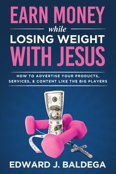 portada Earn Money While Losing Weight With Jesus: How To Advertise Your Products, Services, and Content Like the Big Players: How To Advertise Your (in English)