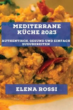 portada Mediterrane Küche 2023: Authentisch, gesund und einfach zuzubereiten