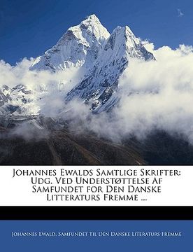 portada Johannes Ewalds Samtlige Skrifter: Udg. Ved Understøttelse Af Samfundet for Den Danske Litteraturs Fremme ... (in Danés)