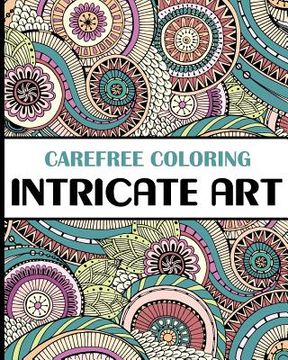 portada Carefree Coloring Intricate Art: Color Your Cares Away! (en Inglés)
