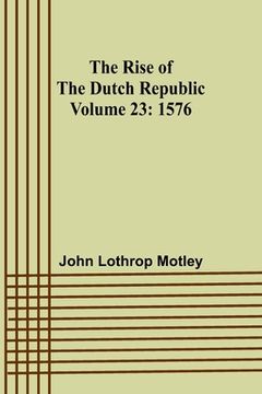 portada The Rise of the Dutch Republic - Volume 23: 1576 (en Inglés)