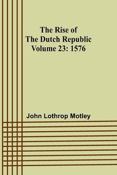 portada The Rise of the Dutch Republic - Volume 23: 1576 (in English)