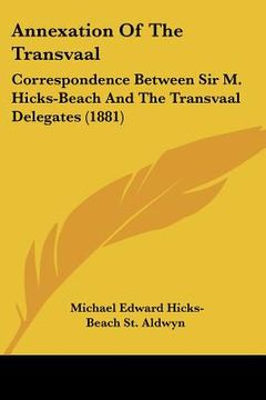 portada annexation of the transvaal: correspondence between sir m. hicks-beach and the transvaal delegates (1881) (en Inglés)