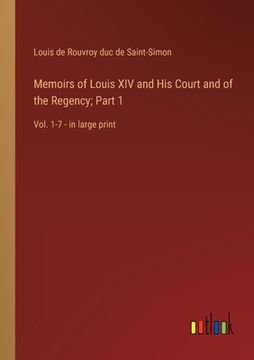 portada Memoirs of Louis XIV and His Court and of the Regency; Part 1: Vol. 1-7 - in large print