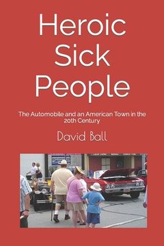 portada Heroic Sick People: The Automobile and an American Town in the 20th Century (en Inglés)