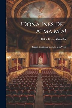 portada Doña Inés del Alma Mía! Juguete Cómico en un Acto y en Verso (in Spanish)
