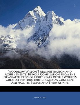 portada woodrow wilson's administration and achievements: being a compilation from the newspaper press of eight years of the world's greatest history, particu (in English)