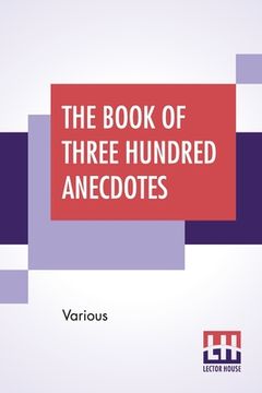portada The Book Of Three Hundred Anecdotes: Historical, Literary, And Humorous. A New Selection.
