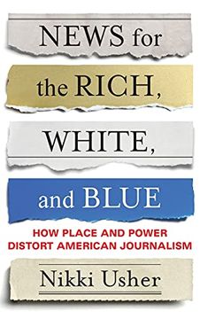 portada News for the Rich, White, and Blue: How Place and Power Distort American Journalism (en Inglés)