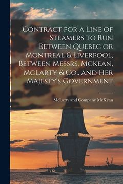 portada Contract for a Line of Steamers to Run Between Quebec or Montreal & Liverpool, Between Messrs. McKean, McLarty & Co., and Her Majesty's Government [mi (in English)