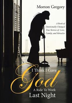 portada I Think I Gave God A Ride To Work Last Night: A Book of Emotionally Charged True Stories of Love, Family, and Miracles (en Inglés)