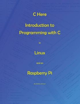 portada C Here - Programming In C in Linux and Raspberry Pi (en Inglés)