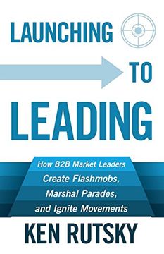 portada Launching to Leading: How B2B Market Leaders Create Flashmobs, Marshal Parades and Ignite Movements