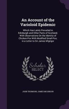 portada An Account of the Varioloid Epidemic: Which Has Lately Prevailed in Edinburgh and Other Parts of Scotland; With Observations On the Identity of Chicke (en Inglés)