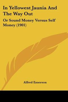 portada in yellowest jaunia and the way out: or sound money versus self money (1901) (en Inglés)