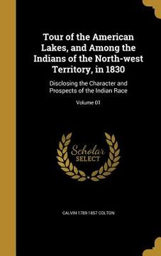 portada Tour of the American Lakes, and Among the Indians of the North-west Territory, in 1830: Disclosing the Character and Prospects of the Indian Race; Vol (en Inglés)