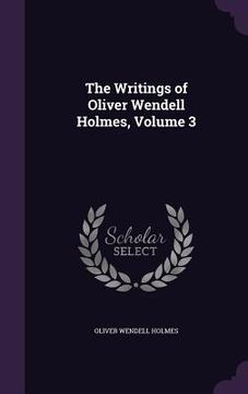 portada The Writings of Oliver Wendell Holmes, Volume 3 (en Inglés)