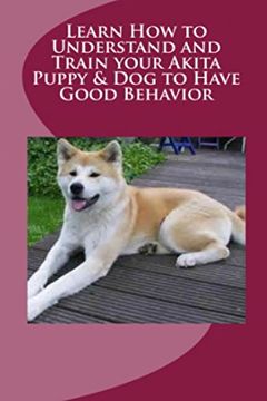 portada Learn How to Understand and Train your Akita Puppy & Dog to Have Good Behavior (en Inglés)