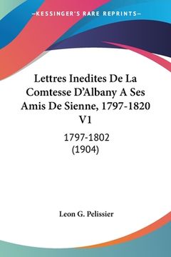 portada Lettres Inedites De La Comtesse D'Albany A Ses Amis De Sienne, 1797-1820 V1: 1797-1802 (1904) (in French)