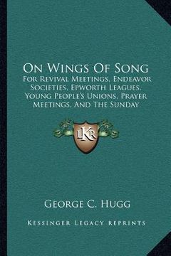 portada on wings of song: for revival meetings, endeavor societies, epworth leagues, young people's unions, prayer meetings, and the sunday scho (en Inglés)