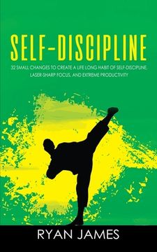 portada Self-Discipline: 32 Small Changes to Create a Life Long Habit of Self-Discipline, Laser-Sharp Focus, and Extreme Productivity (Self-Dis (en Inglés)